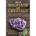 How to Meditate with Crystals: Simple Ways to Change Your Life - Paperback